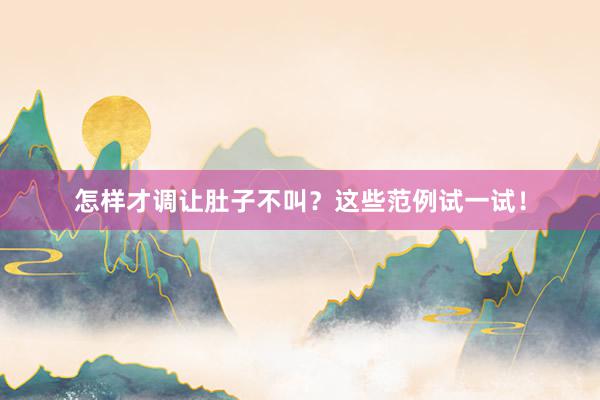 怎样才调让肚子不叫？这些范例试一试！