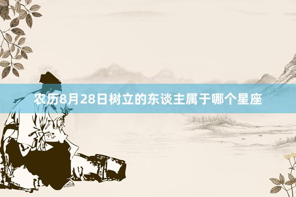 农历8月28日树立的东谈主属于哪个星座