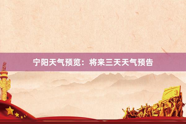 宁阳天气预览：将来三天天气预告