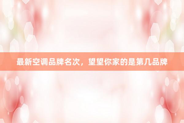 最新空调品牌名次，望望你家的是第几品牌