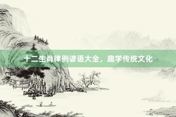 十二生肖律例谚语大全，趣学传统文化